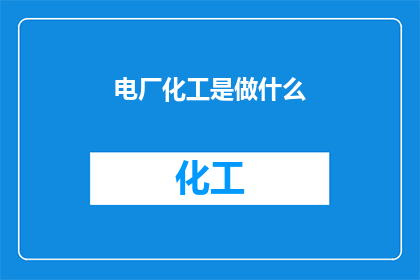 电厂化工是做什么(电厂化工：我们究竟在做些什么？)