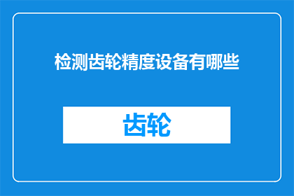 检测齿轮精度设备有哪些(检测齿轮精度的设备有哪些？)