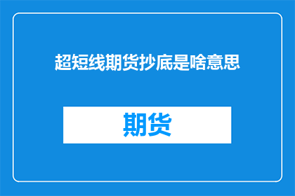 超短线期货抄底是啥意思(超短线期货抄底是什么？投资者如何把握市场波动的奥秘？)