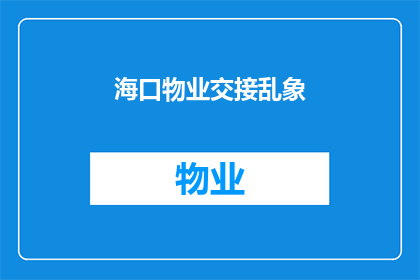 海口物业交接乱象(海口物业交接过程中存在哪些不规范现象？)