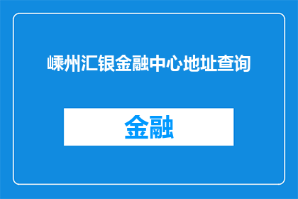 嵊州汇银金融中心地址查询(如何查询嵊州汇银金融中心的详细地址？)