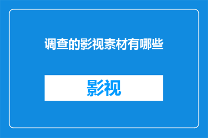 调查的影视素材有哪些(影视制作中，有哪些关键素材值得调查？)