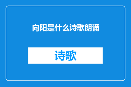 向阳是什么诗歌朗诵(向阳是什么？诗歌朗诵的奥秘)