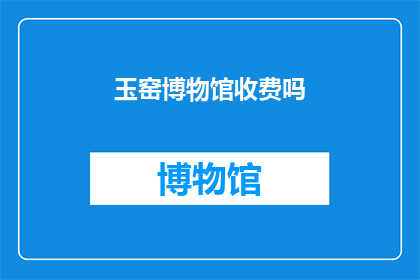 玉窑博物馆收费吗(玉窑博物馆是否收费？)