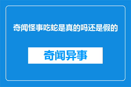 奇闻怪事吃蛇是真的吗还是假的(奇闻怪事：吃蛇真的存在吗？真相究竟如何？)