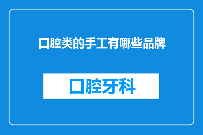口腔类的手工有哪些品牌(口腔类手工制品有哪些知名品牌？)