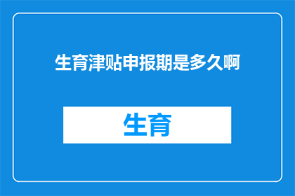 生育津贴申报期是多久啊(生育津贴申报期限是多久？)