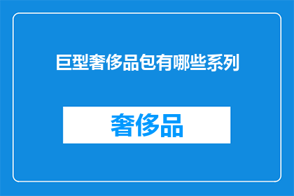 巨型奢侈品包有哪些系列(巨型奢侈品包系列有哪些？)
