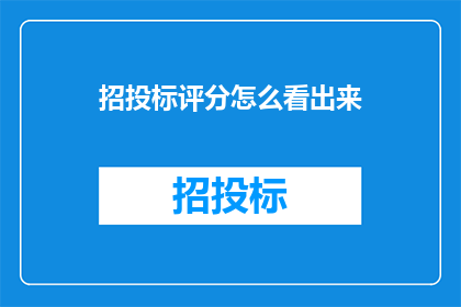 招投标评分怎么看出来(如何从招投标评分中洞察出潜在优势？)