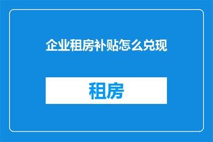 企业租房补贴怎么兑现(企业租房补贴如何有效兑现？)