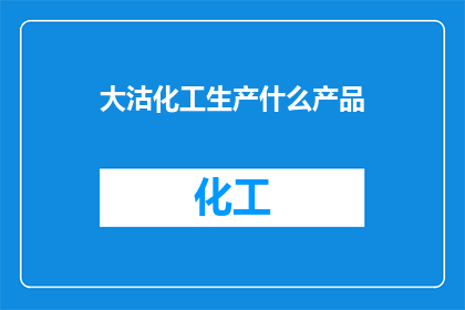 大沽化工生产什么产品(大沽化工生产什么产品？)