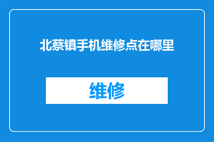 北蔡镇手机维修点在哪里(您知道北蔡镇的手机维修点在哪里吗？)