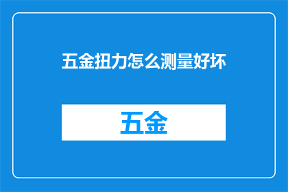 五金扭力怎么测量好坏(如何准确测量五金扭力以确保其质量？)