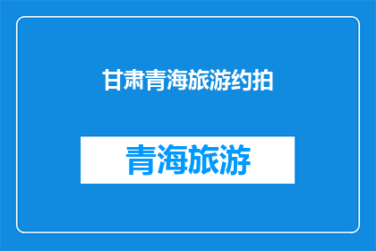 甘肃青海旅游约拍(甘肃青海旅游，你准备好迎接这场视觉盛宴了吗？)