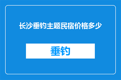 长沙垂钓主题民宿价格多少(长沙垂钓主题民宿的价格是多少？)