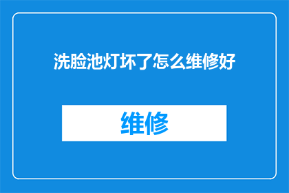 洗脸池灯坏了怎么维修好(如何修复洗脸池灯的故障？)