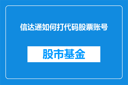 信达通如何打代码股票账号(如何通过信达通平台操作股票账户？)