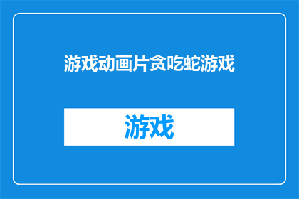游戏动画片贪吃蛇游戏(游戏动画片中的贪吃蛇游戏：你了解它的奥秘吗？)