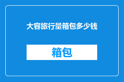 大容旅行量箱包多少钱(大容旅行量箱包的价格是多少？)