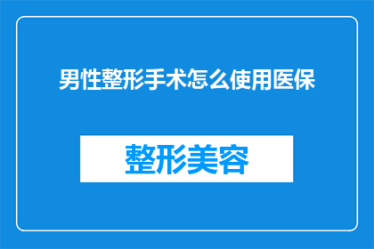 男性整形手术怎么使用医保(男性整形手术如何利用医保进行报销？)
