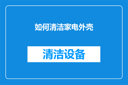 如何清洁家电外壳(如何有效清洁家电外壳，以保持其光泽与卫生？)