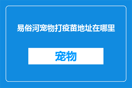 易俗河宠物打疫苗地址在哪里(易俗河宠物打疫苗的地址在哪里？)