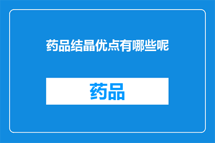 药品结晶优点有哪些呢(药品结晶有哪些显著优点？)