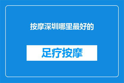 按摩深圳哪里最好的(深圳哪里的按摩服务最出色？)