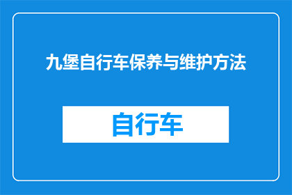 九堡自行车保养与维护方法(九堡自行车的保养与维护之道：您知道如何正确进行吗？)