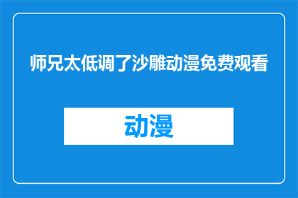 师兄太低调了沙雕动漫免费观看(师兄太低调了，沙雕动漫免费观看的疑问句长标题：
师兄太低调了，沙雕动漫免费观看在哪里可以看？)