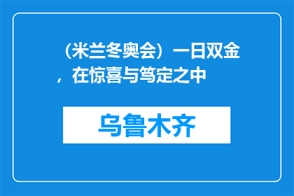 （米兰冬奥会）一日双金，在惊喜与笃定之中