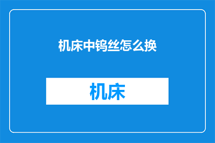 机床中钨丝怎么换(如何更换机床中的钨丝？)