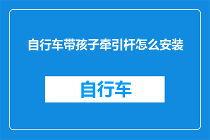 自行车带孩子牵引杆怎么安装(如何正确安装自行车牵引杆以方便带孩子出行？)