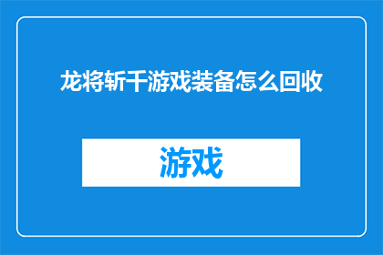 龙将斩千游戏装备怎么回收(如何回收龙将斩千游戏中的装备？)