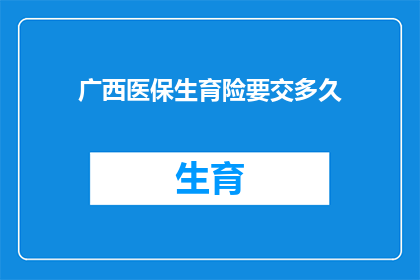 广西医保生育险要交多久(广西医保生育险缴纳期限是多久？)