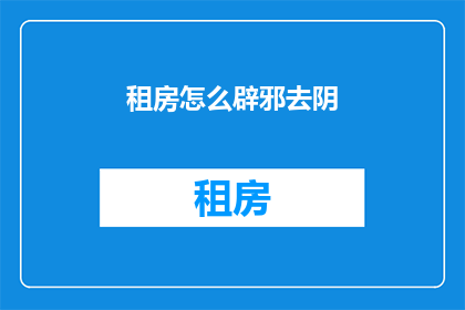 租房怎么辟邪去阴(如何通过租房来驱除邪气和阴霾？)