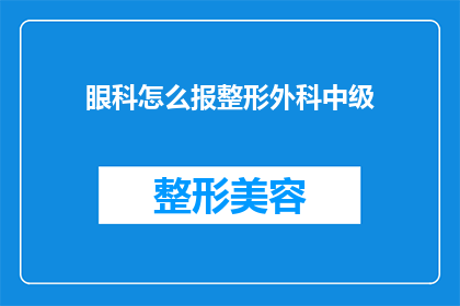 眼科怎么报整形外科中级(如何向眼科医生咨询整形外科中级职称的申请？)