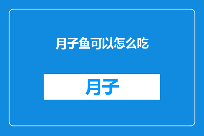 月子鱼可以怎么吃(月子鱼的多样烹饪法：如何完美享用这一传统美食？)