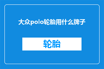 大众polo轮胎用什么牌子(大众Polo车主们，你们知道轮胎品牌选择吗？)