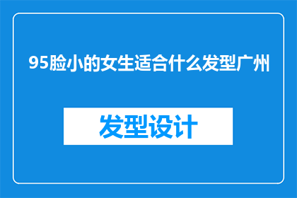 95脸小的女生适合什么发型广州(适合95后女生的发型选择：广州地区有哪些流行款式？)