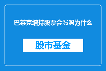 巴莱克增持股票会涨吗为什么(巴莱克公司是否将增持其股票，并预测其股价的上涨趋势？)