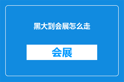 黑大到会展怎么走(如何从黑大到达会展？探索通往会展中心的便捷路线)
