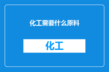化工需要什么原料(化工生产中，哪些原料是不可或缺的？)