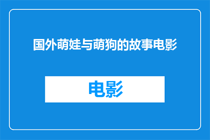 国外萌娃与萌狗的故事电影(国外萌娃与萌狗的故事电影是否是一部值得一看的影片？)