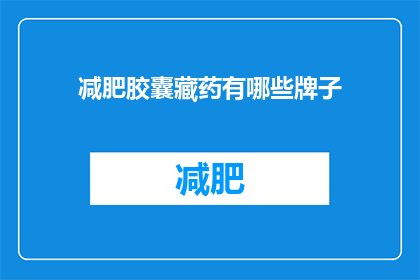 减肥胶囊藏药有哪些牌子(哪些品牌的减肥胶囊藏药值得推荐？)