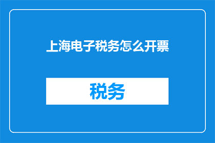 上海电子税务怎么开票(如何在上海电子税务系统中开具发票？)