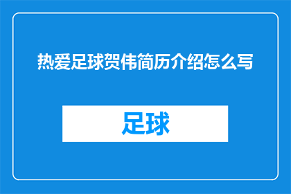 热爱足球贺伟简历介绍怎么写(如何撰写一个吸引人的疑问句式标题，以介绍热爱足球的贺伟？)