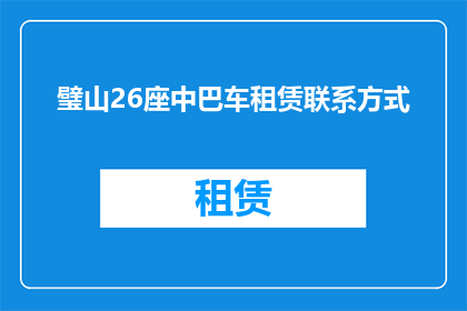 璧山26座中巴车租赁联系方式(如何获取璧山地区26座中巴车租赁的联系方式？)