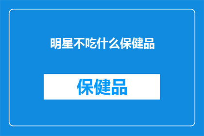 明星不吃什么保健品(明星们是否真的需要保健品？揭秘娱乐圈的保健真相)