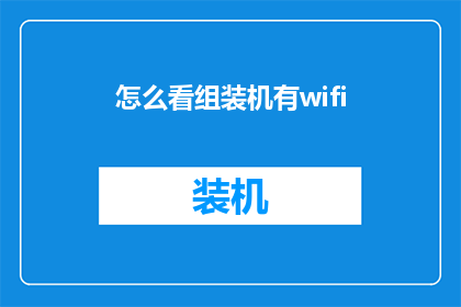 怎么看组装机有wifi(如何评估组装机是否具备WiFi功能？)
